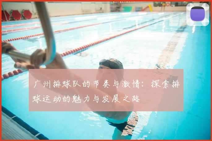 广州排球队的节奏与激情：探索排球运动的魅力与发展之路