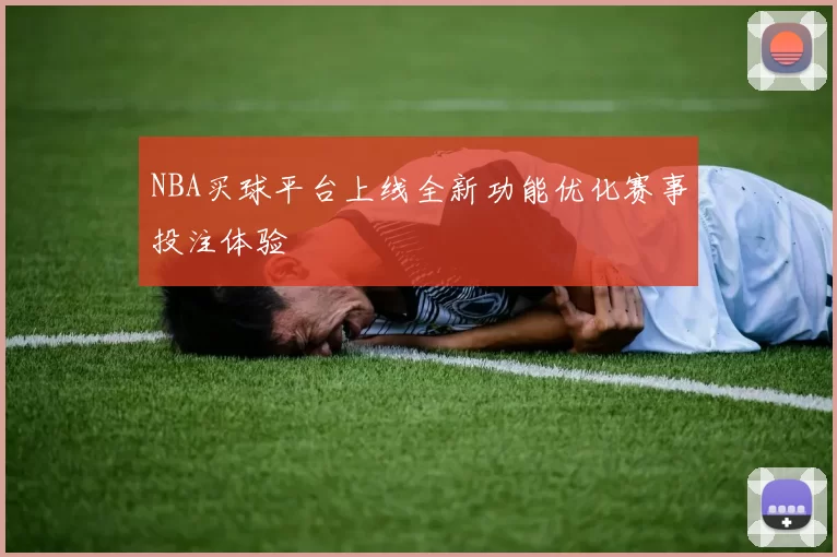 NBA买球平台上线全新功能优化赛事投注体验