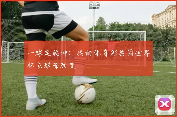 一球定乾坤：我的体育彩票因世界杯点球而改变