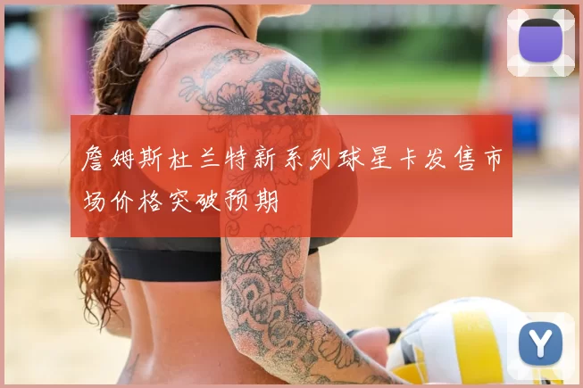 詹姆斯杜兰特新系列球星卡发售市场价格突破预期