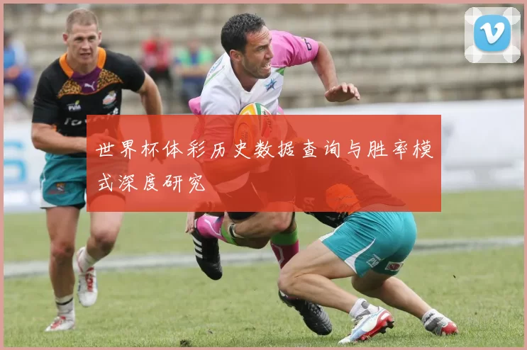 世界杯体彩历史数据查询与胜率模式深度研究