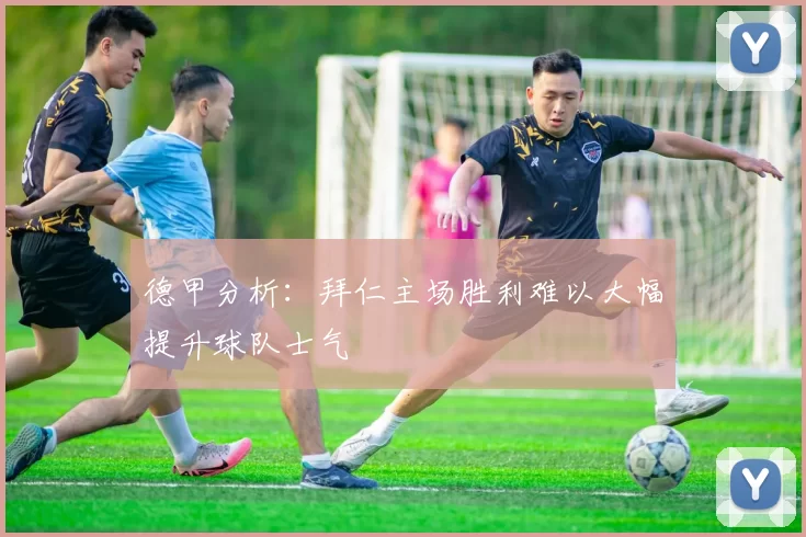 德甲分析：拜仁主场胜利难以大幅提升球队士气