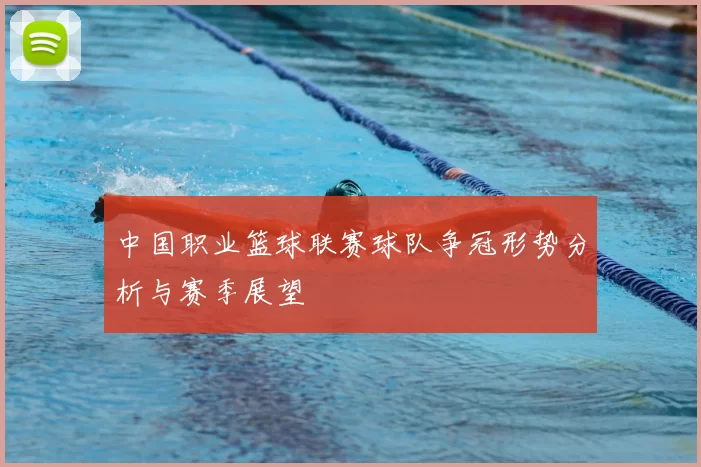 中国职业篮球联赛球队争冠形势分析与赛季展望