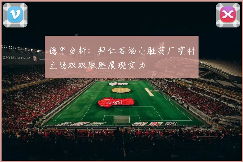 德甲分析:拜仁客场小胜药厂霍村主场双双取胜展现实力