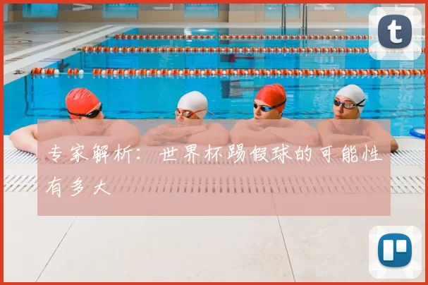 专家解析：世界杯踢假球的可能性有多大