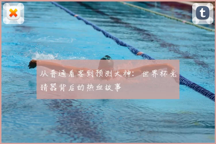 从普通看客到预测大神：世界杯竞猜器背后的热血故事