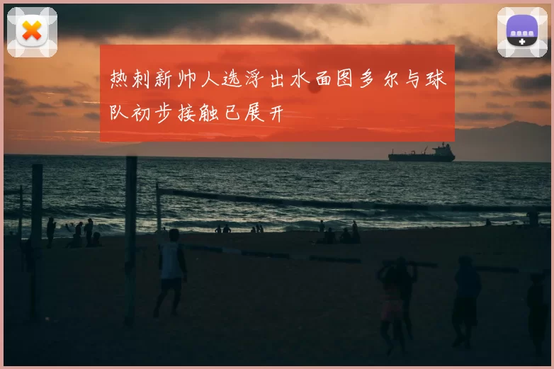 热刺新帅人选浮出水面图多尔与球队初步接触已展开
