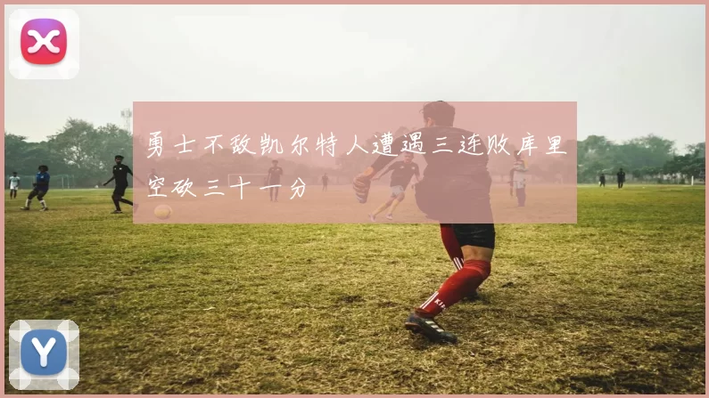 勇士不敌凯尔特人遭遇三连败库里空砍三十一分