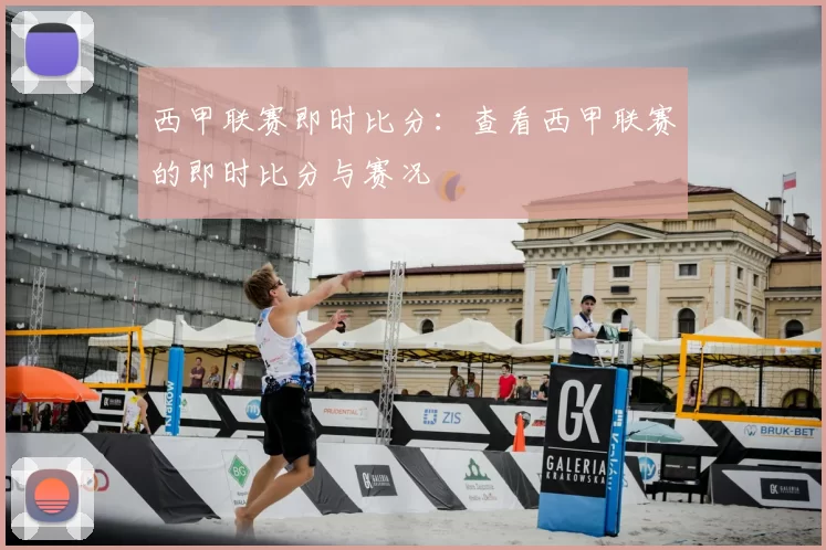 西甲联赛即时比分:查看西甲联赛的即时比分与赛况