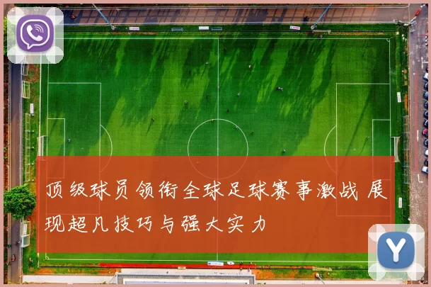 顶级球员领衔全球足球赛事激战 展现超凡技巧与强大实力