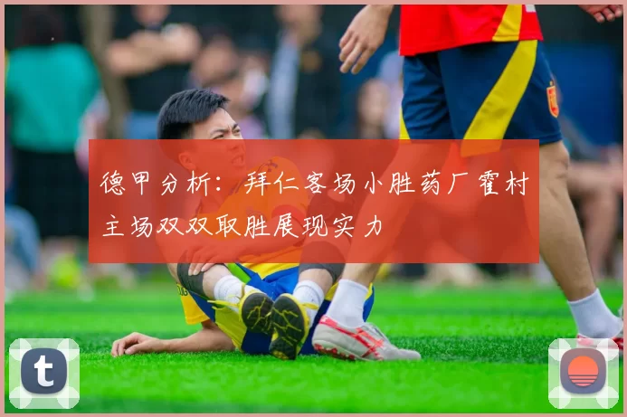 德甲分析：拜仁客场小胜药厂霍村主场双双取胜展现实力