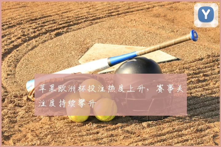 苹果欧洲杯投注热度上升，赛事关注度持续攀升