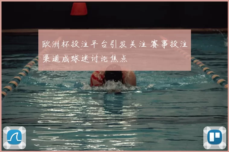 欧洲杯投注平台引发关注 赛事投注渠道成球迷讨论焦点