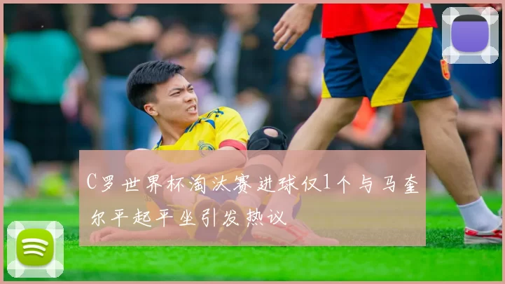 C罗世界杯淘汰赛进球仅1个与马奎尔平起平坐引发热议