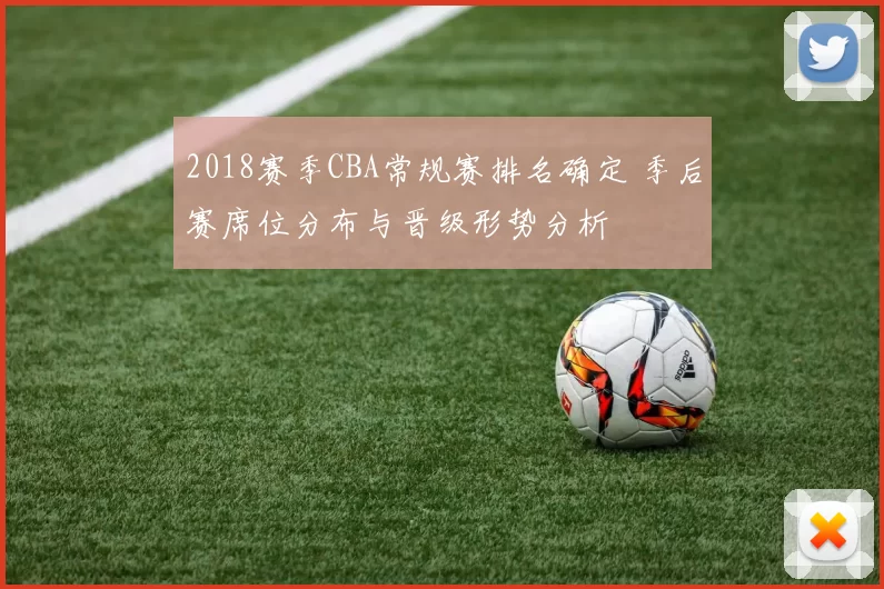 2018赛季CBA常规赛排名确定 季后赛席位分布与晋级形势分析