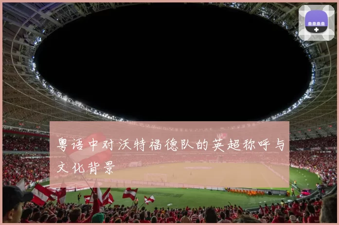 粤语中对沃特福德队的英超称呼与文化背景