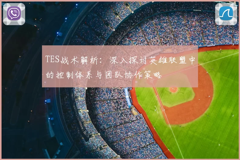 TES战术解析：深入探讨英雄联盟中的控制体系与团队协作策略