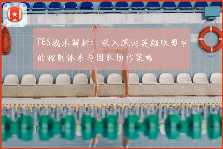 TES战术解析：深入探讨英雄联盟中的控制体系与团队协作策略