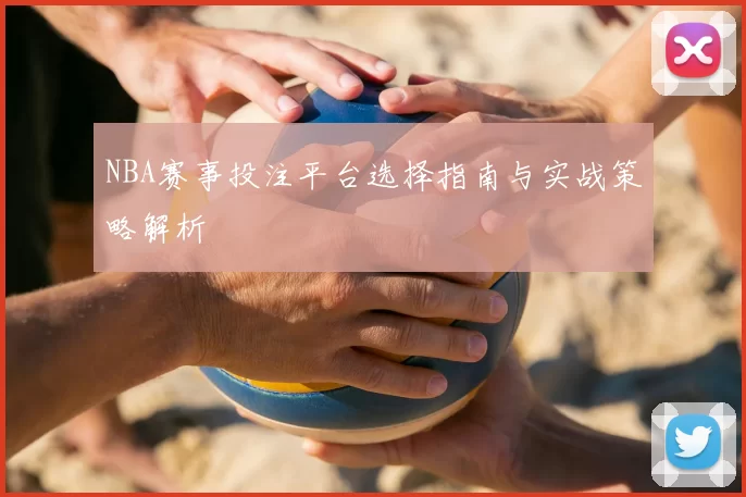 NBA赛事投注平台选择指南与实战策略解析