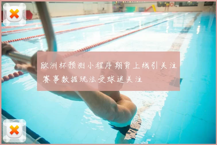 欧洲杯预测小程序期货上线引关注 赛事数据玩法受球迷关注