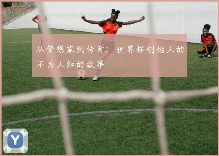 从梦想家到传奇：世界杯创始人的不为人知的故事