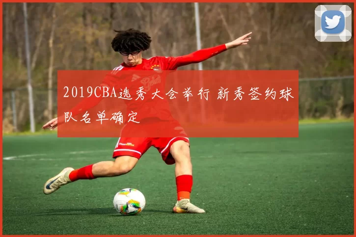 2019CBA选秀大会举行 新秀签约球队名单确定