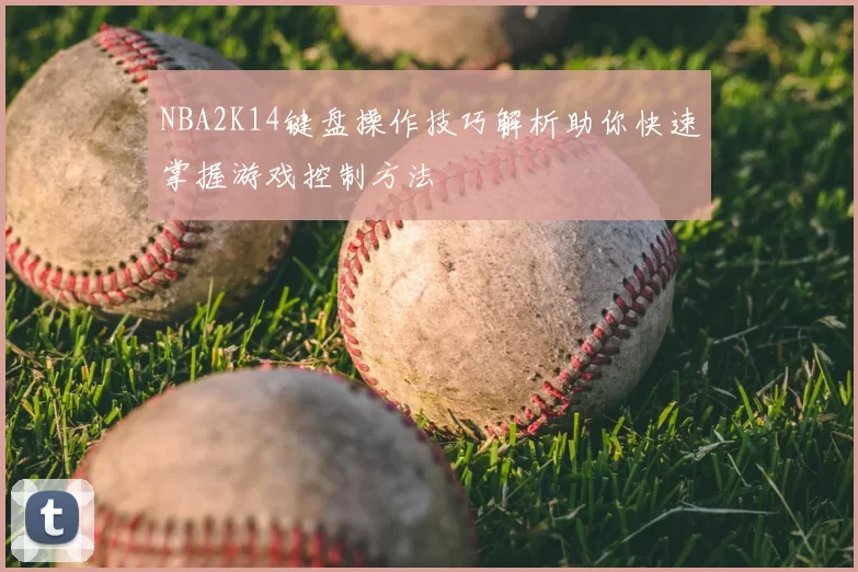 NBA2K14键盘操作技巧解析助你快速掌握游戏控制方法