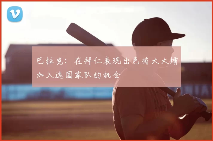 巴拉克：在拜仁表现出色将大大增加入选国家队的机会