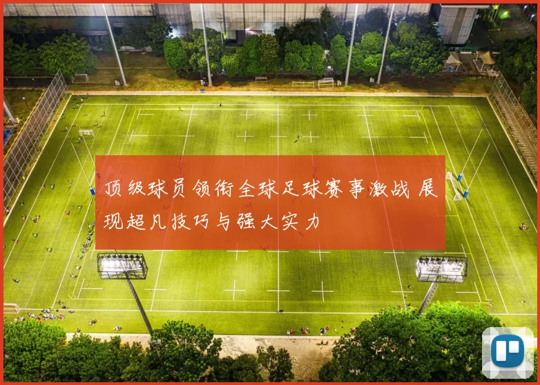 顶级球员领衔全球足球赛事激战 展现超凡技巧与强大实力