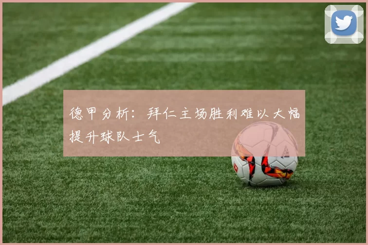 德甲分析:拜仁主场胜利难以大幅提升球队士气