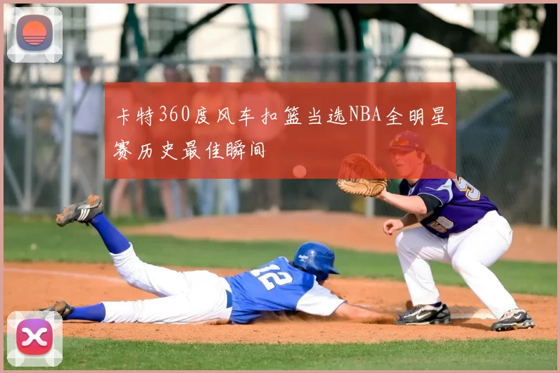 卡特360度风车扣篮当选NBA全明星赛历史最佳瞬间