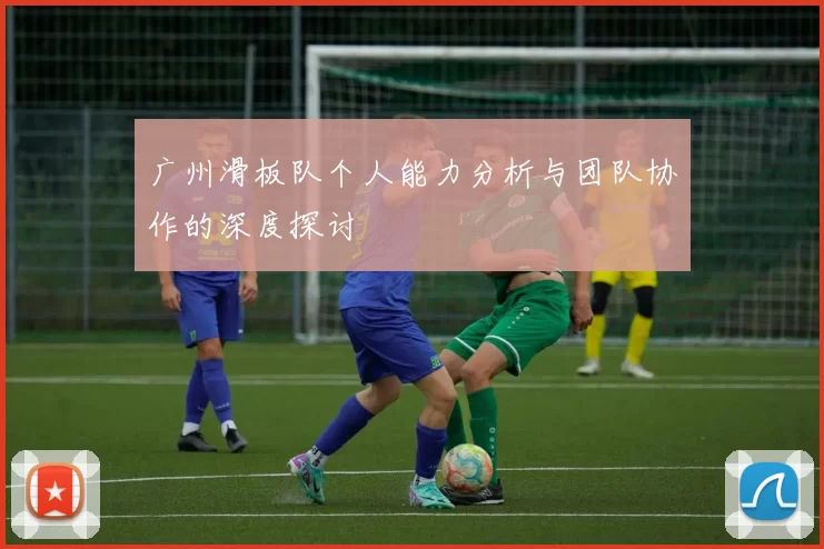 广州滑板队个人能力分析与团队协作的深度探讨