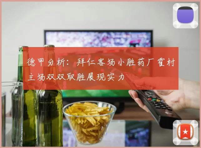 德甲分析：拜仁客场小胜药厂霍村主场双双取胜展现实力
