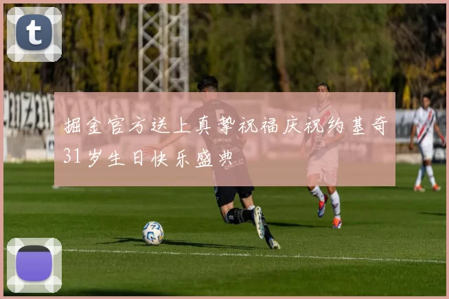 掘金官方送上真挚祝福庆祝约基奇31岁生日快乐盛典