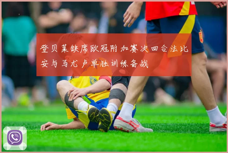 登贝莱缺席欧冠附加赛次回合法比安与马尤卢单独训练备战
