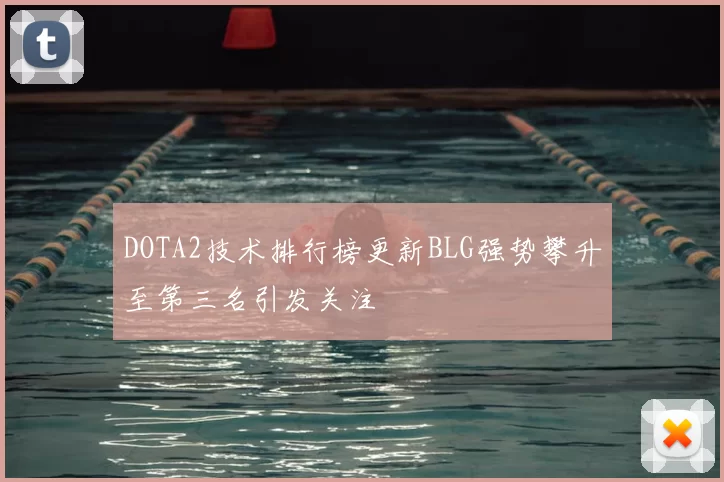 DOTA2技术排行榜更新BLG强势攀升至第三名引发关注