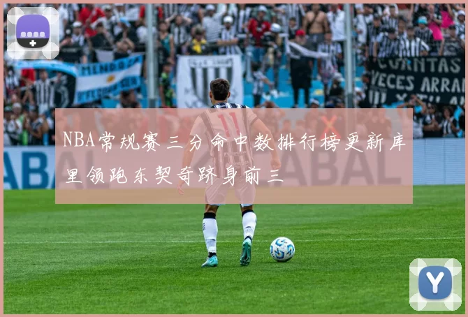 NBA常规赛三分命中数排行榜更新库里领跑东契奇跻身前三