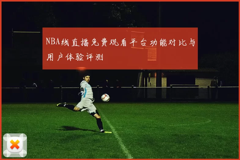 NBA线直播免费观看平台功能对比与用户体验评测