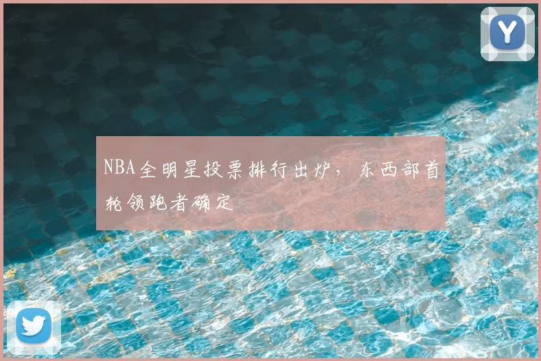 NBA全明星投票排行出炉，东西部首轮领跑者确定