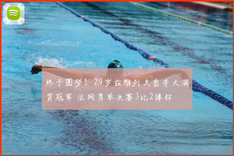 终于圆梦！29岁兹维列夫首夺大满贯冠军 法网男单决赛3比2捧杯