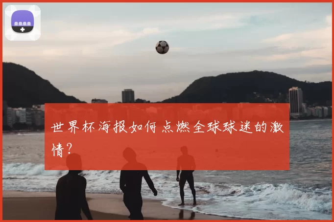 世界杯海报如何点燃全球球迷的激情？