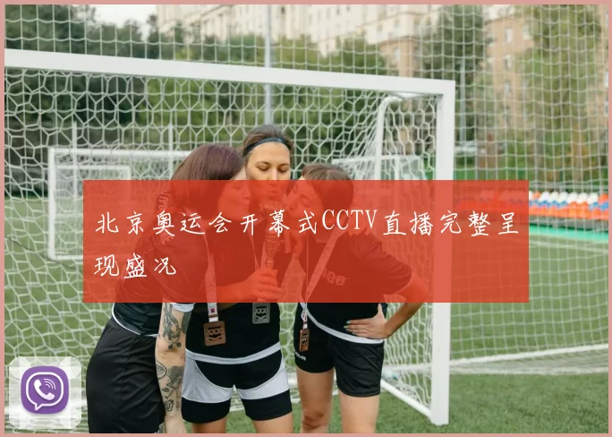 北京奥运会开幕式CCTV直播完整呈现盛况