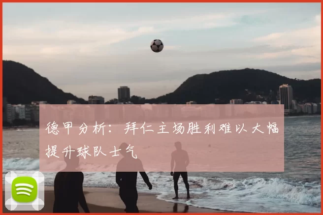 德甲分析：拜仁主场胜利难以大幅提升球队士气