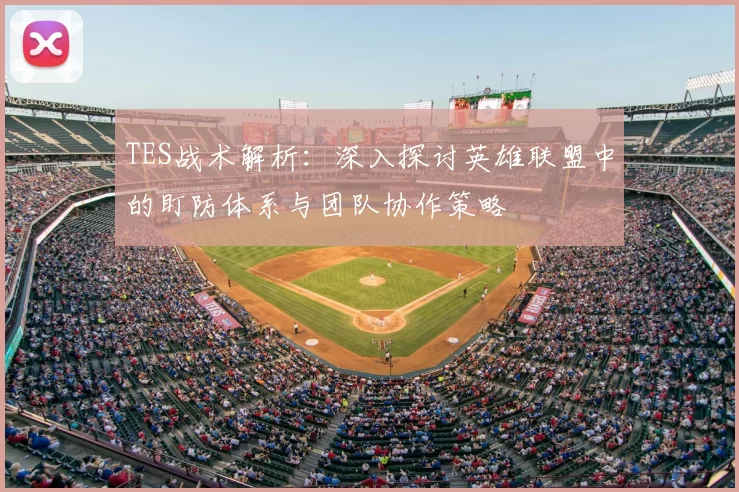 TES战术解析:深入探讨英雄联盟中的盯防体系与团队协作策略