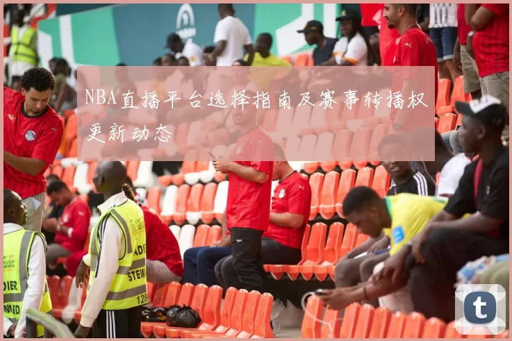 NBA直播平台选择指南及赛事转播权更新动态