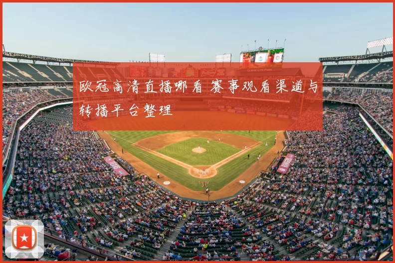 欧冠高清直播哪看 赛事观看渠道与转播平台整理