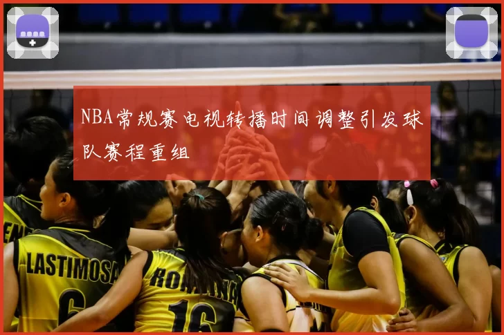 NBA常规赛电视转播时间调整引发球队赛程重组