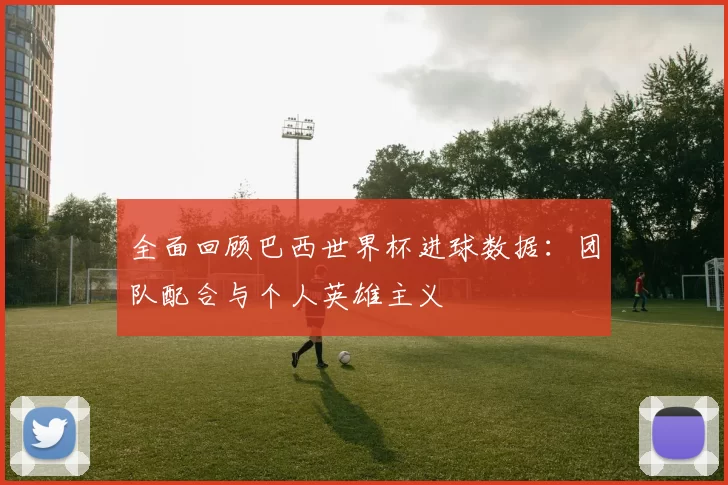 全面回顾巴西世界杯进球数据:团队配合与个人英雄主义