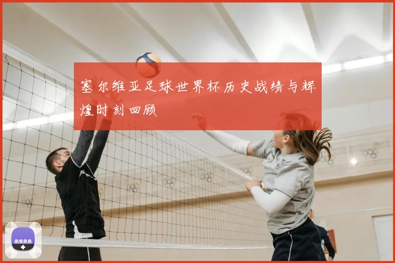 塞尔维亚足球世界杯历史战绩与辉煌时刻回顾