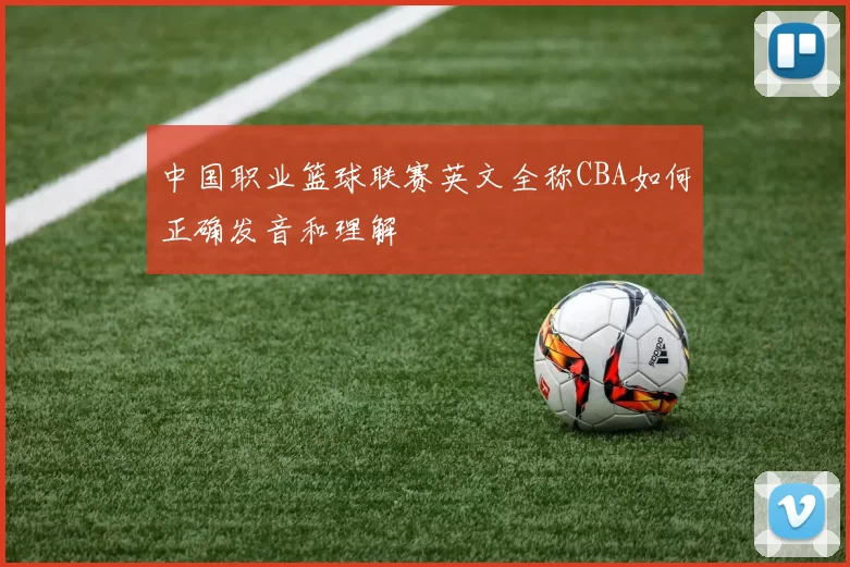中国职业篮球联赛英文全称CBA如何正确发音和理解